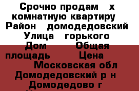 Срочно продам 2-х комнатную квартиру › Район ­ домодедовский › Улица ­ горького › Дом ­ 35 › Общая площадь ­ 43 › Цена ­ 3 200 000 - Московская обл., Домодедовский р-н, Домодедово г. Недвижимость » Квартиры продажа   